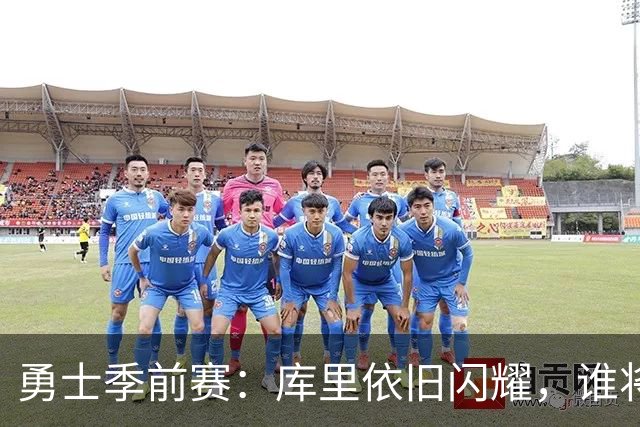 勇士季前赛：库里依旧闪耀，谁将成为新明星？