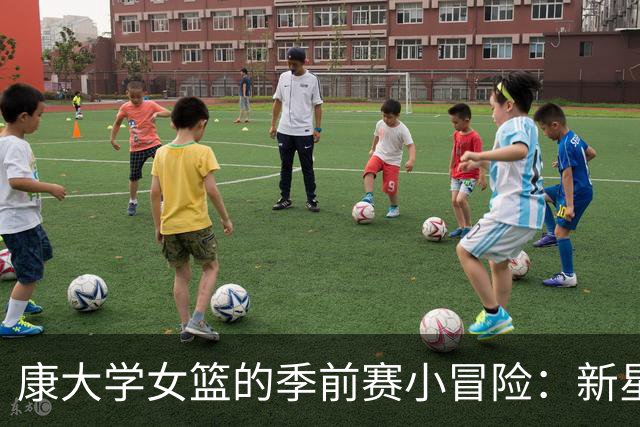 康大学女篮的季前赛小冒险：新星初登场，伤病困扰