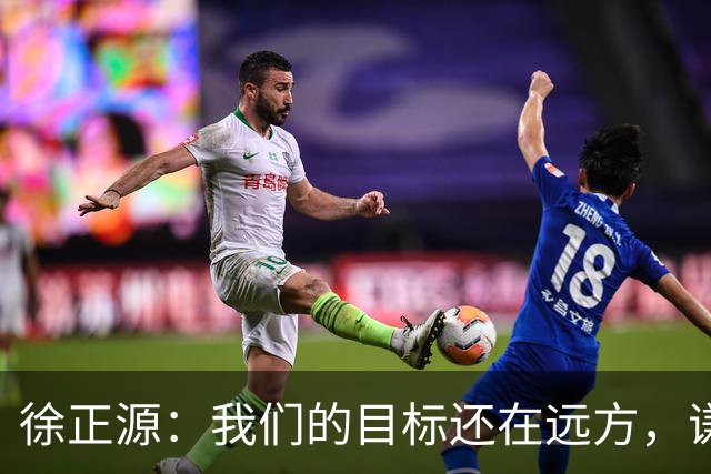 徐正源：我们的目标还在远方，谦虚是王道！