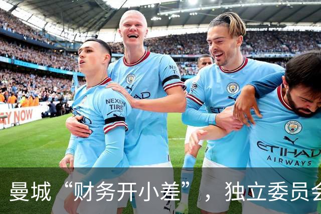 曼城“财务开小差”，独立委员会来了场大审判！