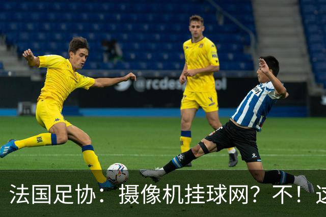 法国足协：摄像机挂球网？不！这可不是个好主意！