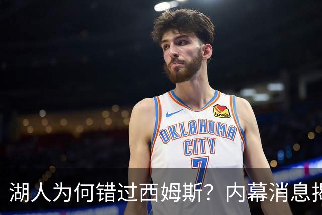 湖人为何错过西姆斯？内幕消息揭示交易博弈