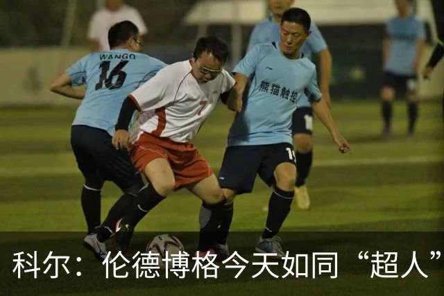 科尔：伦德博格今天如同“超人”全力训练，脚踝伤势已成往事！