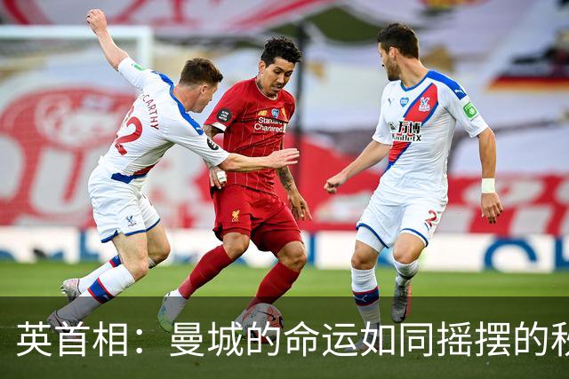 英首相：曼城的命运如同摇摆的秋千，出售后果难以想象