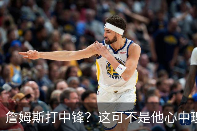 詹姆斯打中锋？这可不是他心中理想的蓝图！