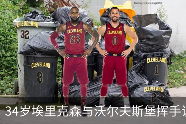 34岁埃里克森与沃尔夫斯堡挥手说再见，心怀美好回忆